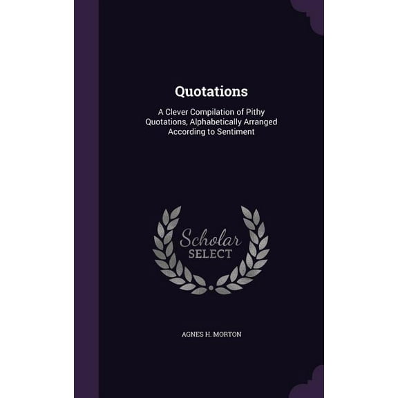 Quotations: A Clever Compilation of Pithy Quotations, Alphabetically Arranged According to Sentiment (Hardcover)