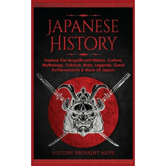 Japanese History: Explore The Magnificent History, Culture, Mythology, Folklore, Wars, Legends, Great Achievements &, (Paperback)
