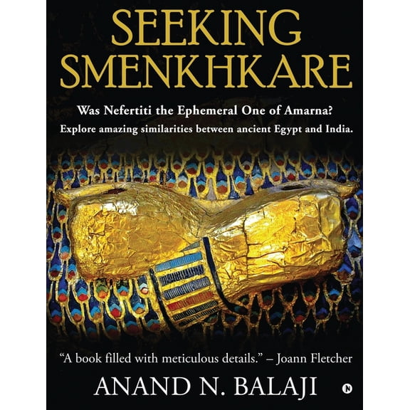 Seeking Smenkhkare: Was Nefertiti the Ephemeral One of Amarna? Explore amazing similarities between ancient Egypt and India. (Paperback)