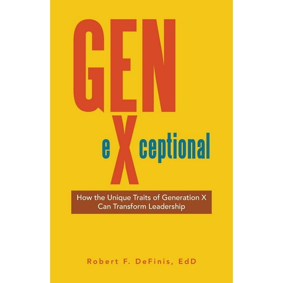 Gen-eXceptional: How the Unique Traits of Generation X Can Transform Leadership, (Paperback)