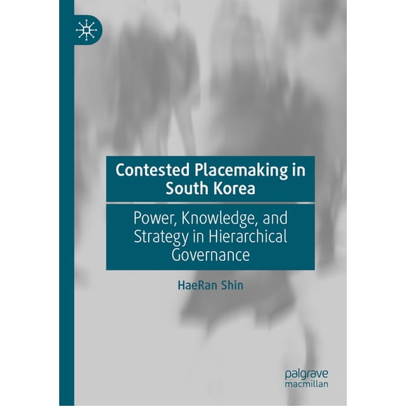 Contested Placemaking in South Korea: Power, Knowledge, and Strategy in Hierarchical Governance, (Hardcover)