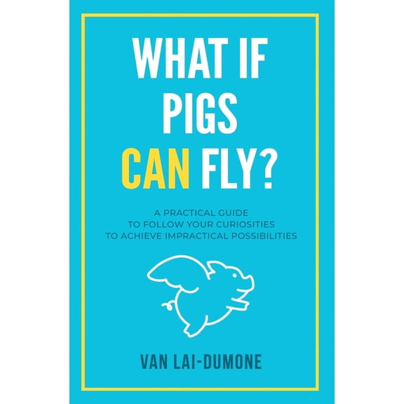 Pre-Owned What if Pigs Can Fly?: A Practical Guide to Follow Your Curiosities to Achieve Impractical Possibilities (Paperback) 1953183433 9781953183439