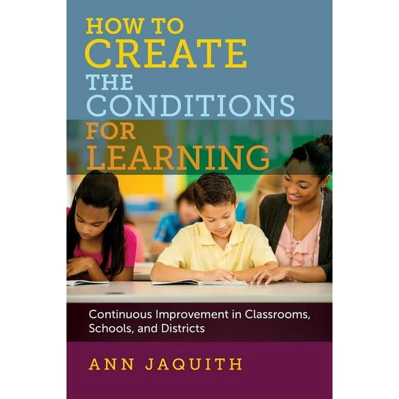 How to Create the Conditions for Learning: Continuous Improvement in Classrooms, Schools, and Districts (Paperback)