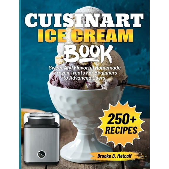 Cuisinart Ice Cream Book: Sweet And Flavorful Homemade Frozen Treats For Beginners to Advanced Users, (Paperback)