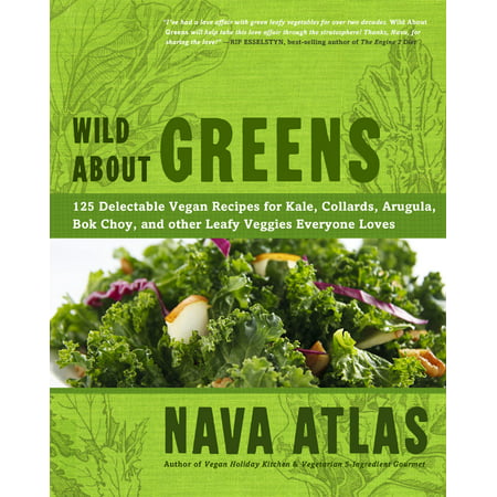 Wild about Greens : 125 Delectable Vegan Recipes for Kale, Collards, Arugula, BOK Choy, and Other Leafy Veggies Everyone