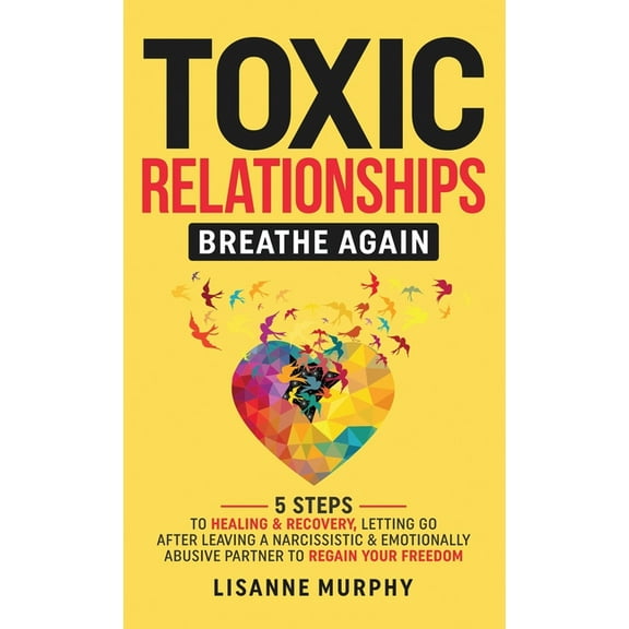 Toxic Relationships: 5 Steps to Healing & Recovery; Letting Go After Leaving A Narcissistic & Emotionally Abusive Partner to Regain Your Freedom (Hardcover)