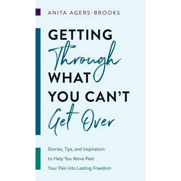 Getting Through What You Can't Get Over: Stories, Tips, and Inspiration to Help You Move Past Your Pain Into Lastin, (Paperback)