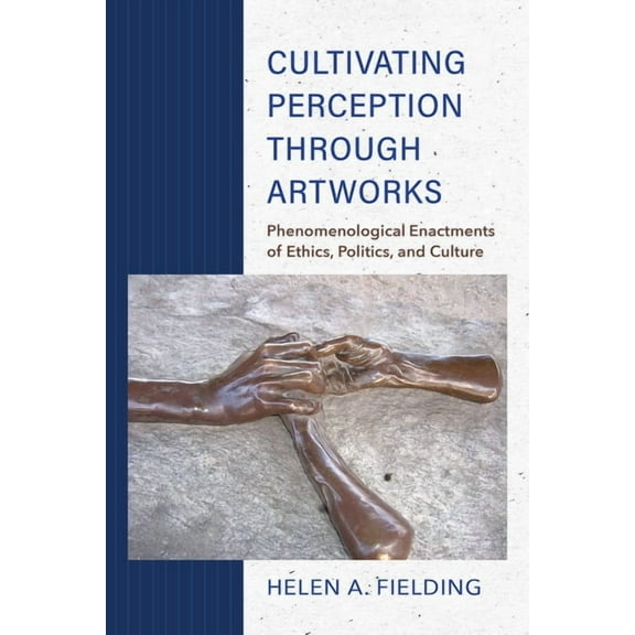 Cultivating Perception Through Artworks: Phenomenological Enactments of Ethics, Politics, and Culture, (Paperback)