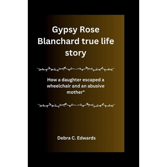 Gypsy Rose Blanchard true life story: How a daughter escaped a wheelchair and an abusive mother" (Paperback)