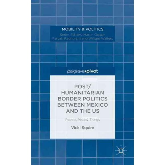 Post/Humanitarian Border Politics between Mexico and the US, Vicki Squire Hardcover