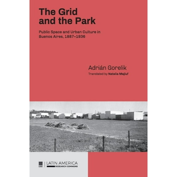 The Grid and the Park: Public Space and Urban Culture in Buenos Aires, 1887-1936, (Paperback)