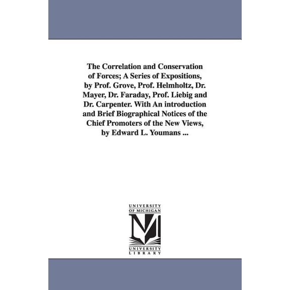 The Correlation and Conservation of Forces; A Series of Expositions, by Prof. Grove, Prof. Helmholtz, Dr. Mayer, Dr. Far, (Paperback)