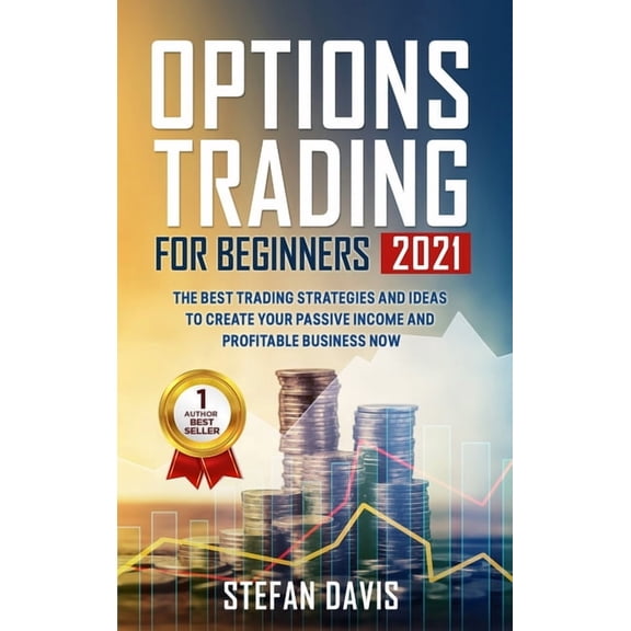 Options Trading for Beginners 2021: The Best Trading Strategies and Ideas to Create Your Passive Income and Profitable Business Now (Hardcover)