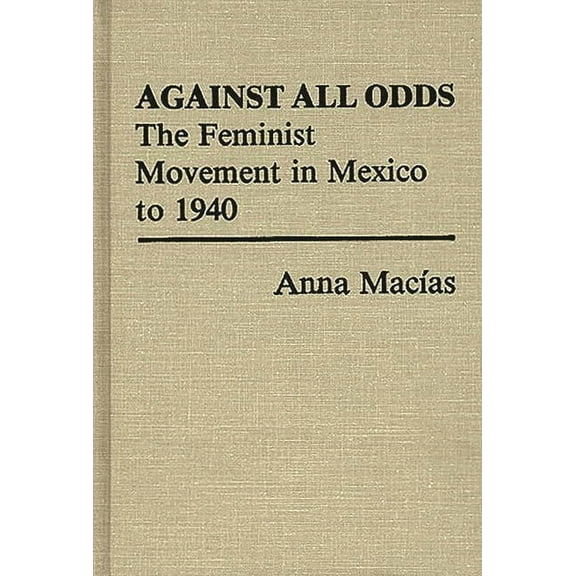 Contributions in Women's Studies Against All Odds: The Feminist Movement in Mexico to 1940, Book 30, (Hardcover)