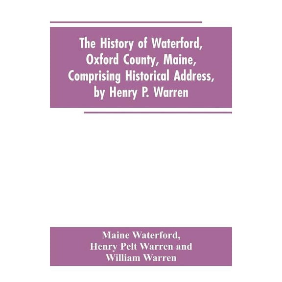 The History of Waterford, Oxford County, Maine, Comprising Historical Address, by Henry P. Warren; Record of Families, b, (Paperback)