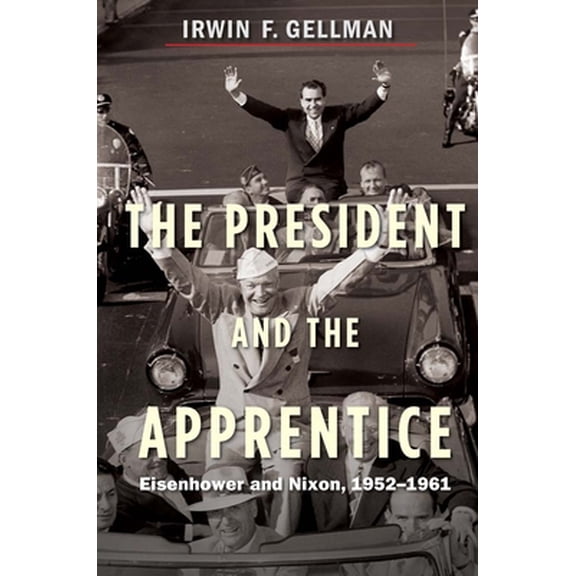 Pre-Owned The President and the Apprentice: Eisenhower and Nixon, 1952-1961 (Hardcover) 0300181051 9780300181050