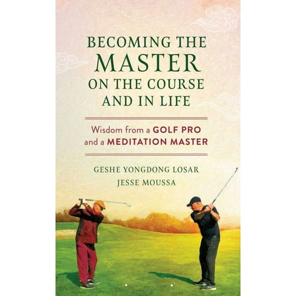 Becoming the Master on the Course and in Life: Wisdom from a Golf Pro and a Meditation Master, (Paperback)