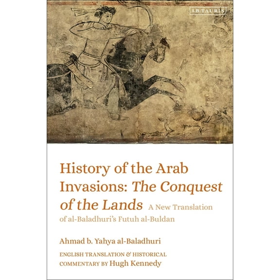 History of the Arab Invasions: The Conquest of the Lands: A New Translation of al-Baladhuri's Futuh al-Buldan, (Hardcover)