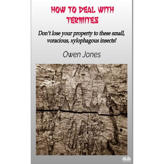 How To Deal With Termites: Don`T Lose Your Property To These Small, Voracious, Xylophagous Insects!, (Paperback)