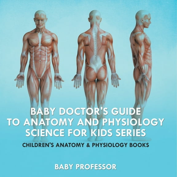 Baby Doctor's Guide To Anatomy and Physiology: Science for Kids Series - Children's Anatomy & Physiology B, (Paperback)