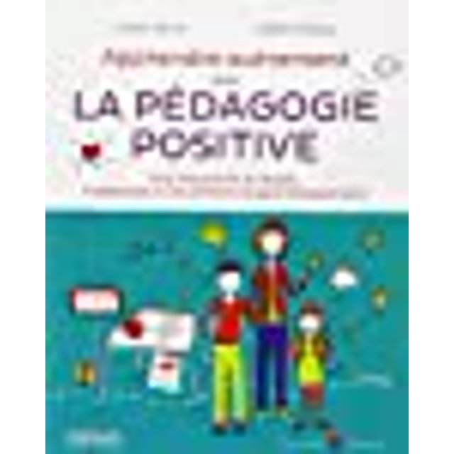 Apprendre Autrement avec la Pedagogie Positive - A la maison et à l'école, (re)donnez à vos enfants le goût d'apprendre