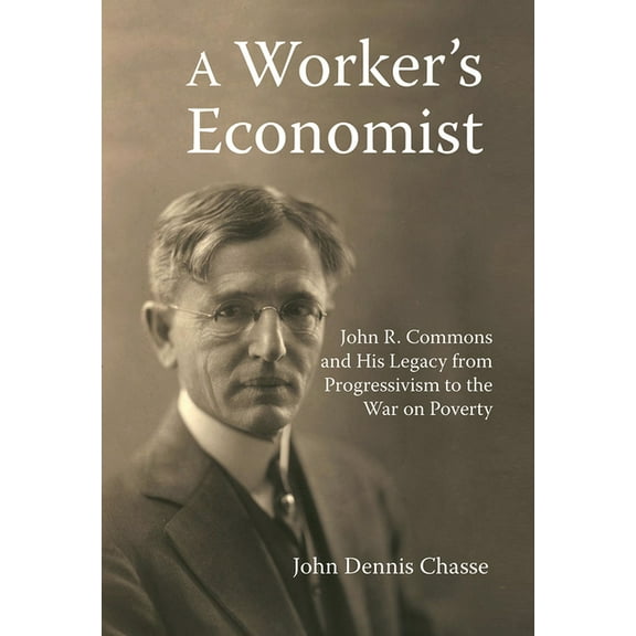A Worker's Economist: John R. Commons and His Legacy from Progressivism to the War on Poverty, (Paperback)