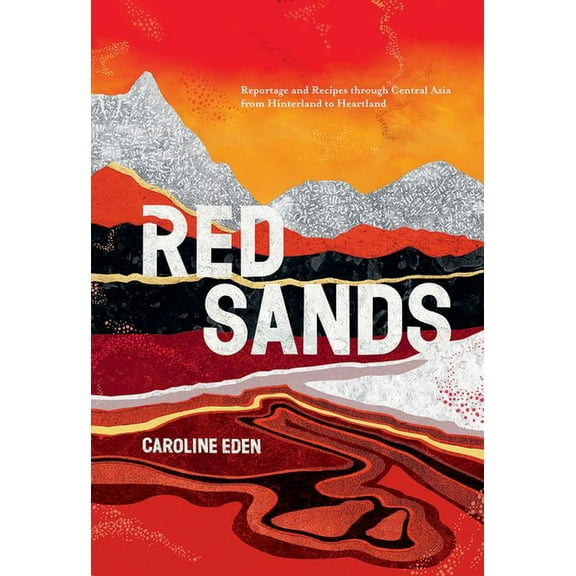Red Sands: Reportage and Recipes Through Central Asia, from Hinterland to Heartland, (Hardcover)