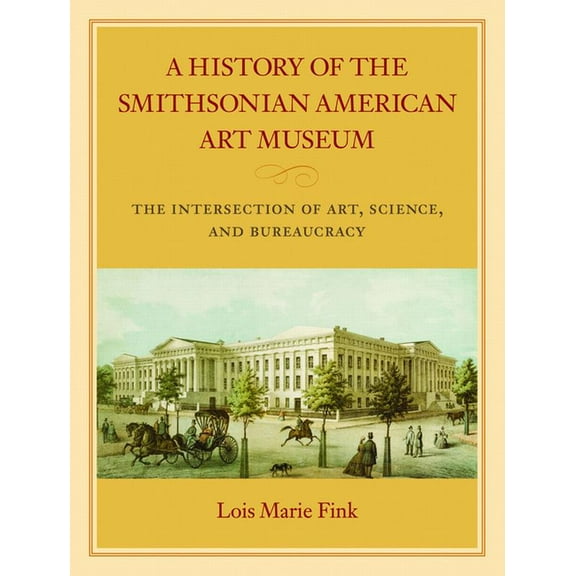 A History of the Smithsonian American Art Museum : The Intersection of Art, Science, and Bureaucracy (Hardcover)