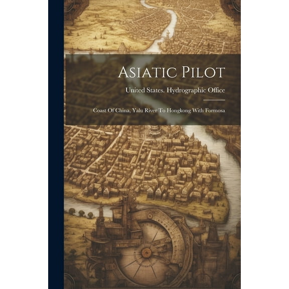 Asiatic Pilot: Coast Of China, Yalu River To Hongkong With Formosa (Paperback)