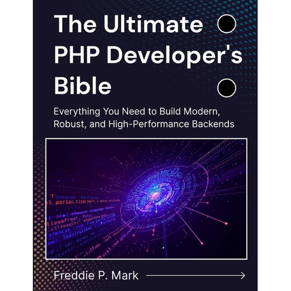 Web Programming and Coding The Ultimate PHP Developer's Bible: Everything You Need to Build Modern, Robust, and High-Performance Backends, (Paperback)