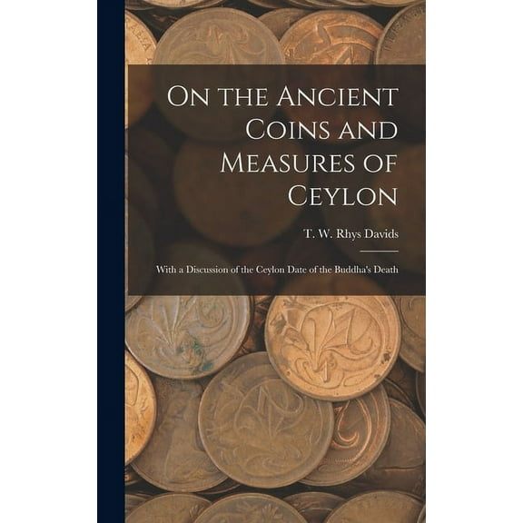 On the Ancient Coins and Measures of Ceylon: With a Discussion of the Ceylon Date of the Buddha's Death (Hardcover)