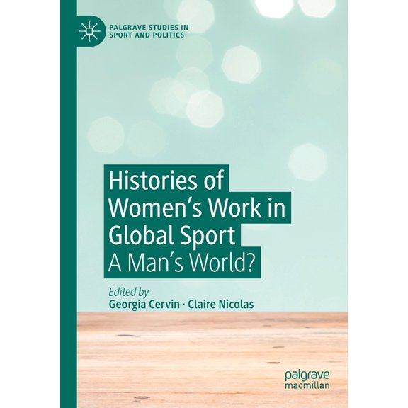 Palgrave Studies in Sport and Politics Histories of Women's Work in Global Sport: A Man's World?, (Paperback)