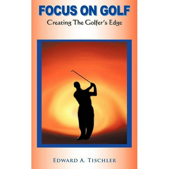 Focus on Golf: Creating the Golfer's Edge, (Hardcover)