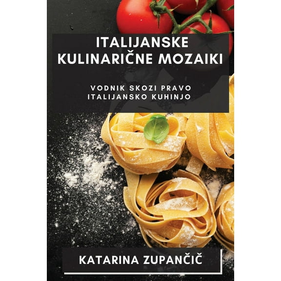 Italijanske Kulinarične Mozaiki: Vodnik Skozi Pravo Italijansko Kuhinjo, (Paperback)