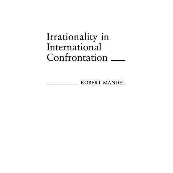 Contributions in Political Science Irrationality in International Confrontation, Book 185, (Hardcover)