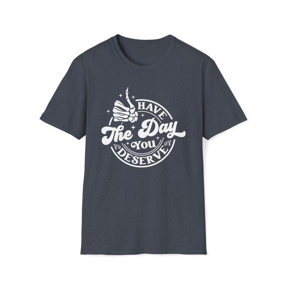 Have The Day You Deserve, Gildan Unisex Softstyle Shirt, Graphic Tee, S-3XL