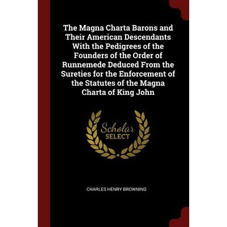 The Magna Charta Barons and Their American Descendants with the Pedigrees of the Founders of the Order of Runnemede Deduced from the Sureties for the Enforcement of the Statutes of the Magna Charta of King