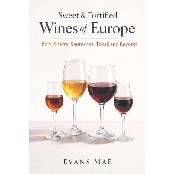 Sweet & Fortified Wines of Europe: Port, Sherry, Sauternes, Tokaji, and Beyond: A Comprehensive Wine Guide, (Paperback)