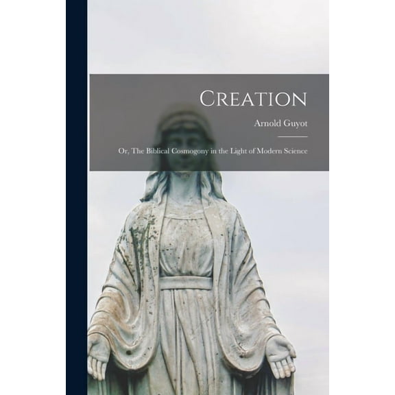 Creation; or, The Biblical Cosmogony in the Light of Modern Science (Paperback)
