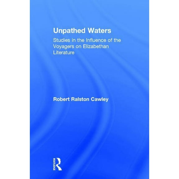 Unpathed Waters: Studies in the Influence of the Voyages on Elizabethan Literature, (Hardcover)