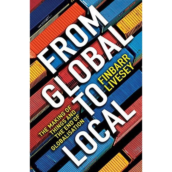 From Global to Local: The Making of Things and the End of Globalisation