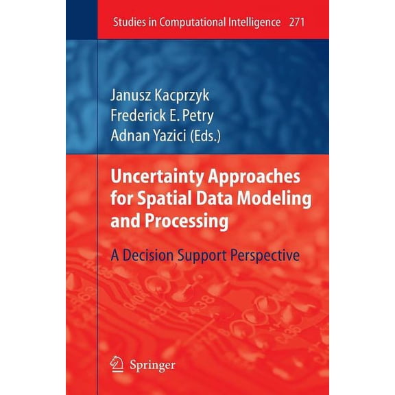 Studies in Computational Intelligence Uncertainty Approaches for Spatial Data Modeling and Processing: A Decision Support Perspective, Book 271, (Paperback)