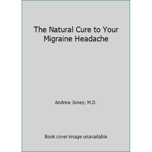 Pre-Owned The Natural Cure to Your Migraine Headache (Paperback) 1599162091 9781599162096