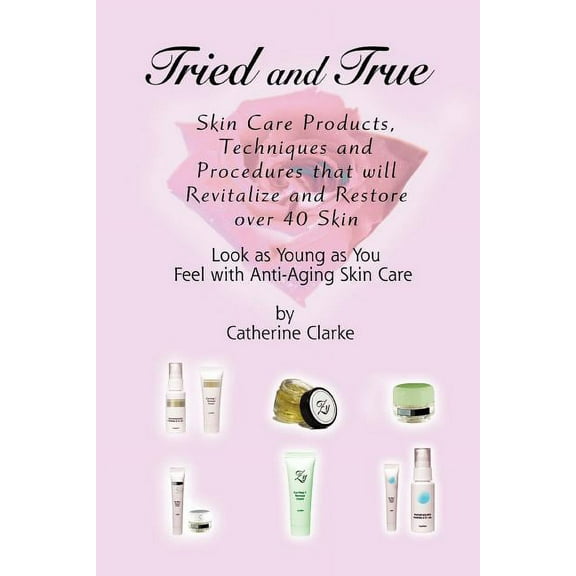 Tried and True: Skin Care Products, Techniques and Procedures that will Revitalize and Restore over 40 Skin (Paperback)