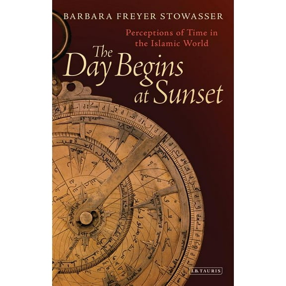 Library of Middle East History The Day Begins at Sunset: Perceptions of Time in the Islamic World, Book 48, (Hardcover)