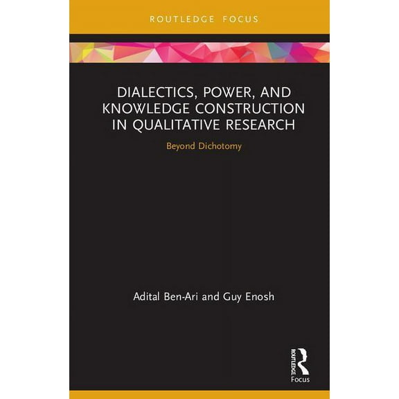 Routledge Advances in Research Methods Dialectics, Power, and Knowledge Construction in Qualitative Research: Beyond Dichotomy, (Hardcover)