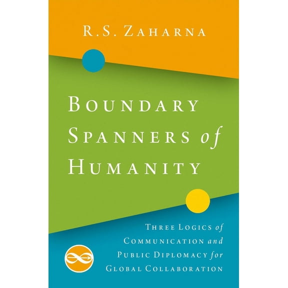 Boundary Spanners of Humanity: Three Logics of Communications and Public Diplomacy for Global Collaboration, (Paperback)