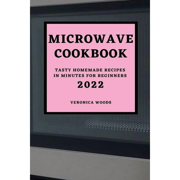 Microwave Cookbook 2022: Tasty Homemade Recipes in Minutes for Beginners, (Paperback)