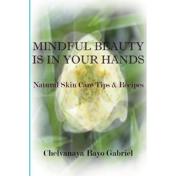 Mindful Beauty Is in Your Hands : Natural Skin Care Tips and Recipes (Paperback)