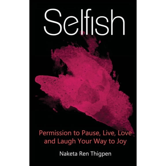 Selfish: Permission to Pause, Live, Love and Laugh Your Way to Joy, (Paperback)